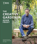 The Creative Gardener Inspiration And Advice To Create The Space You Want Adam Frost