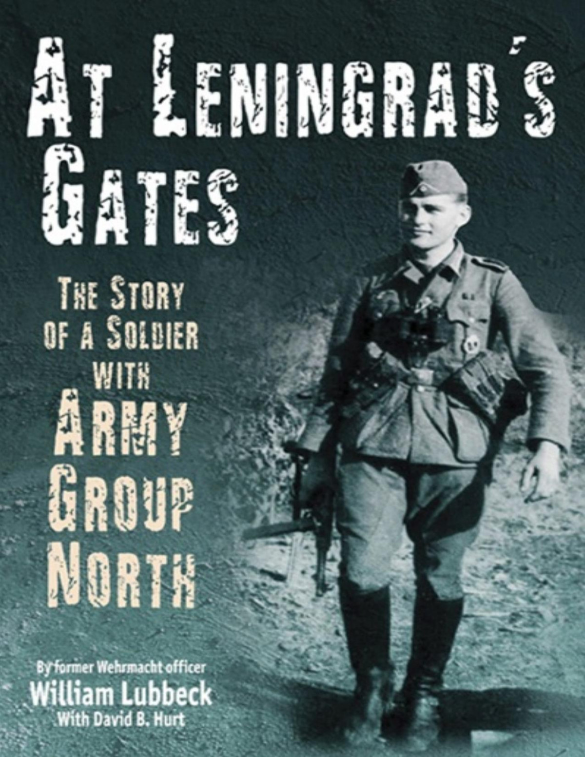 At Leningrads Gates The Combat Memoirs Of A Soldier With Army Group North Wehrmacht Captain William Lubbec David Hurt