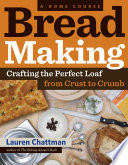 Bread Making Crafting The Perfect Loaf From Crust To Crumb Lauren Chattman