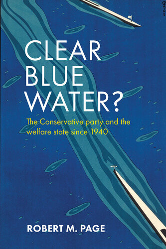 Clear Blue Water The Conservative Party And The Welfare State Since 1940 Robert M Page