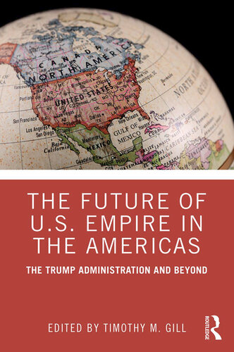 The Future Of Us Empire In The Americas The Trump Administration And Beyond Timothy M Gill