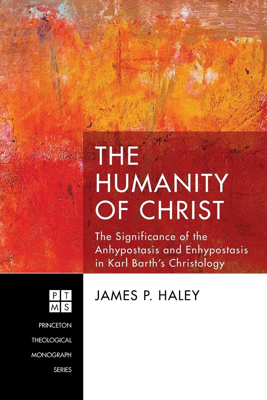 The Humanity Of Christ The Significance Of The Anhypostasis And Enhypostasis In Karl Barths Christology James P Haley