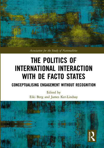 The Politics Of International Interaction With De Facto States Conceptualising Engagement Without Recognition Eiki Berg James Kerlindsay