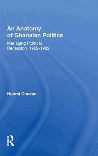 An Anatomy Of Ghanaian Politics Managing Political Recession 19691982 Naomi Chazan