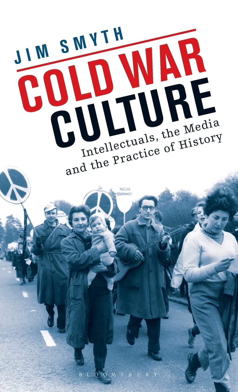 Cold War Culture Intellectuals The Media And The Practice Of History Jim Smyth