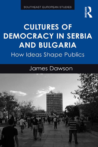 Cultures Of Democracy In Serbia And Bulgaria How Ideas Shape Publics James Dawson