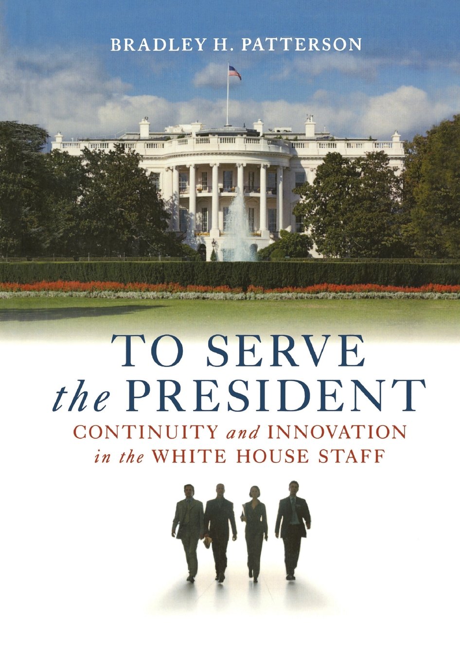 To Serve The President Continuity And Innovation In The White House Staff Bradley H Patterson