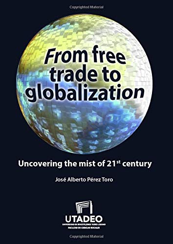 From Free Trade To Globalization Uncovering The Mist Of 21st Century Jos Alberto Prez Toro