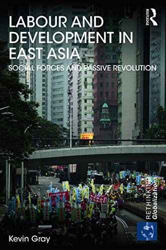 Labour And Development In East Asia Social Forces And Passive Revolution Kevin Gray