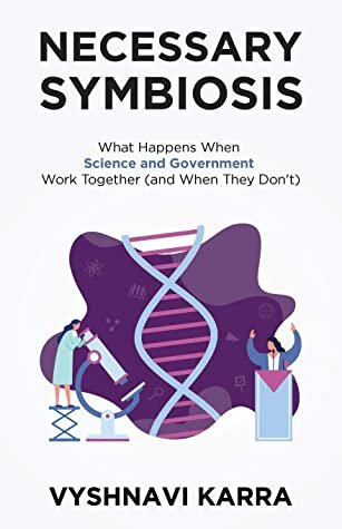 Necessary Symbiosis What Happens When Science And Government Work Together And When They Dont Vyshnavi Karra
