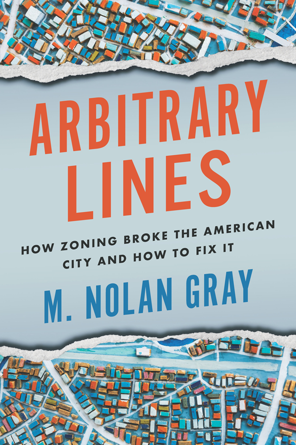 Arbitrary Lines How Zoning Broke The American City And How To Fix It M Nolan Gray