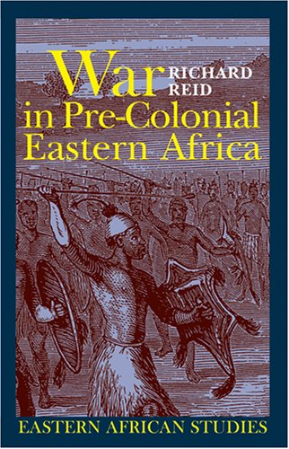 War In Precolonial Eastern Africa The Patterns And Meanings Of Statelevel Conflict In The 19th Century Richard Reid