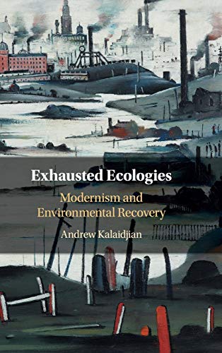 Exhausted Ecologies Modernism And Environmental Recovery Andrew Kalaidjian