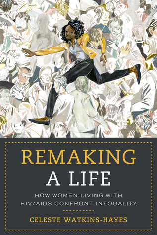 Remaking A Life How Women Living With Hivaids Confront Inequality 1st Edition Celeste Watkinshayes