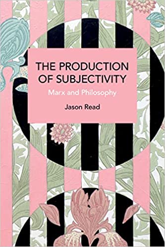 The Production Of Subjectivity Marx And Philosophy Jason Read