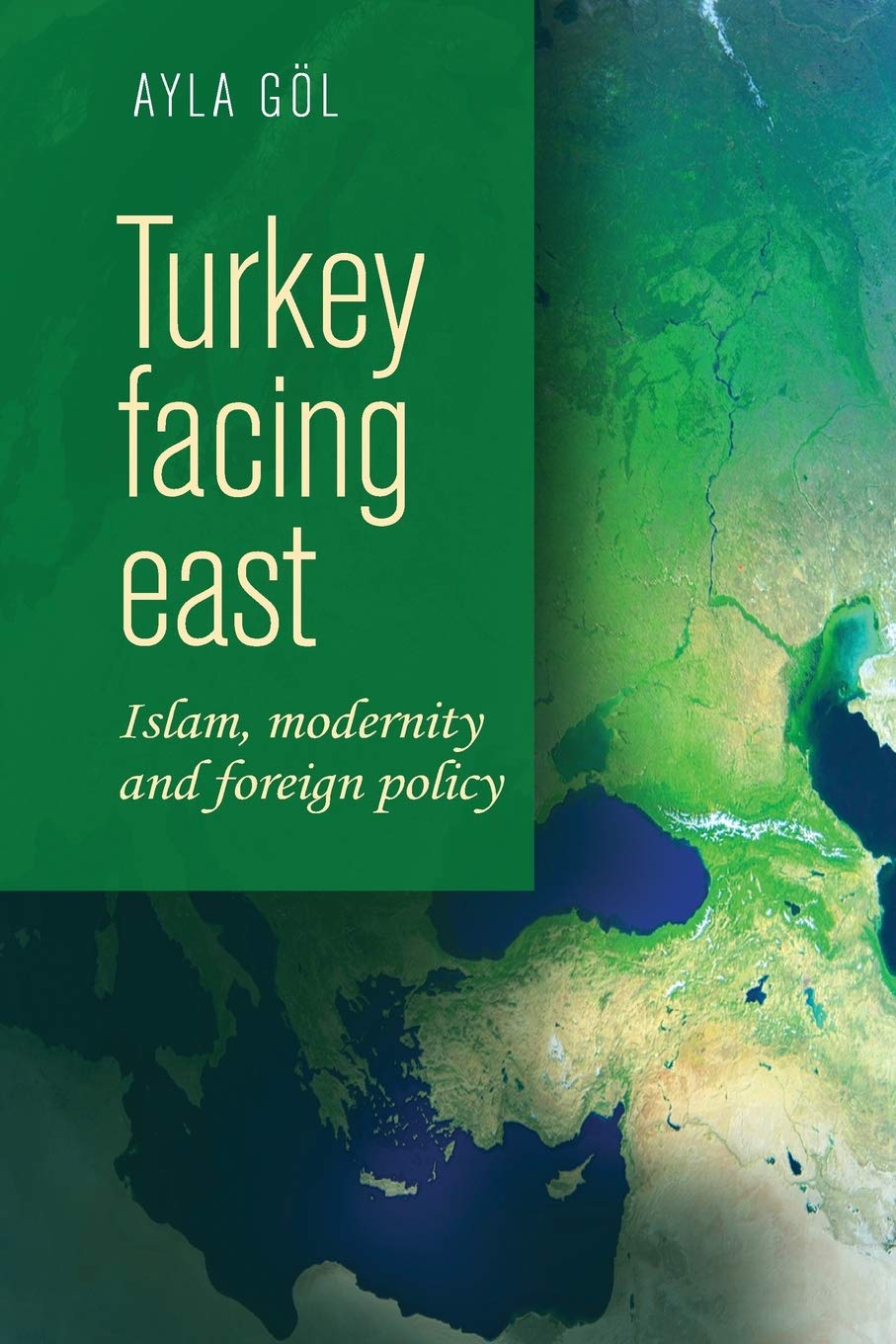 Turkey Facing East Islam Modernity And Foreign Policy Ayla Gol
