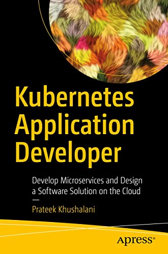 Kubernetes Application Developer Develop Microservices And Design A Software Solution On The Cloud Prateek Khushalani