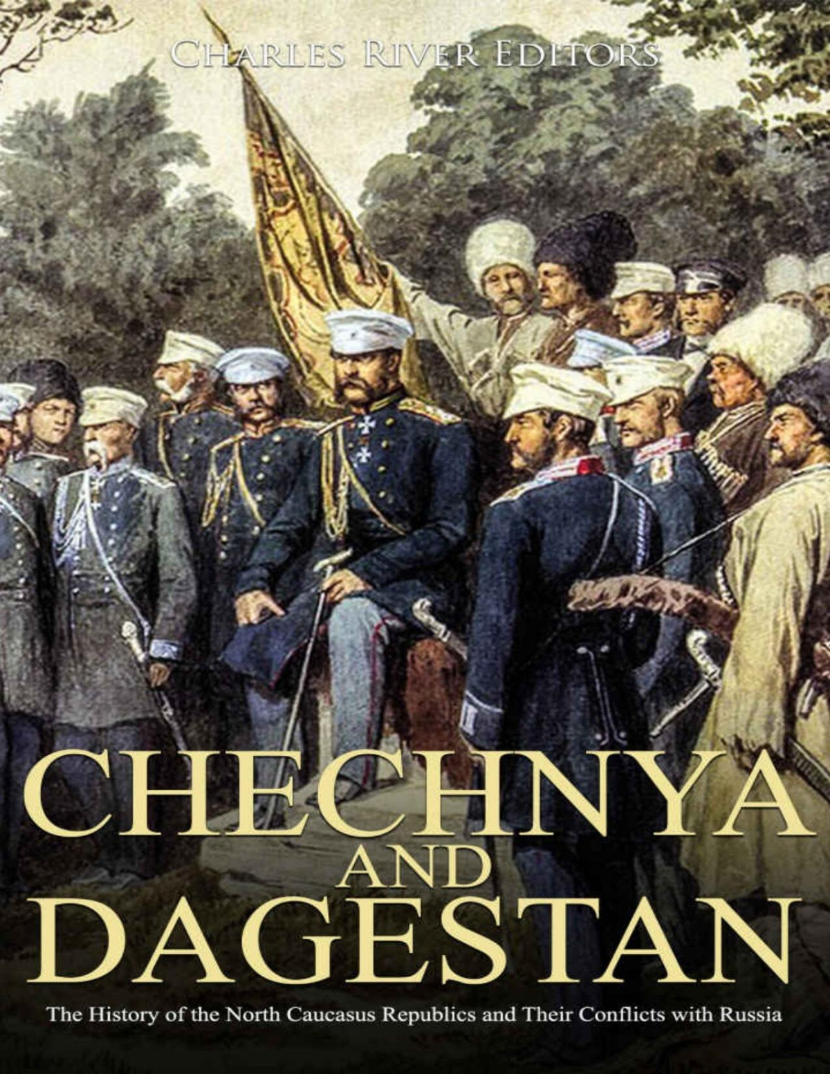 Chechnya And Dagestan The History Of The North Caucasus Republics And Their Conflicts With Russia Charles River Editors
