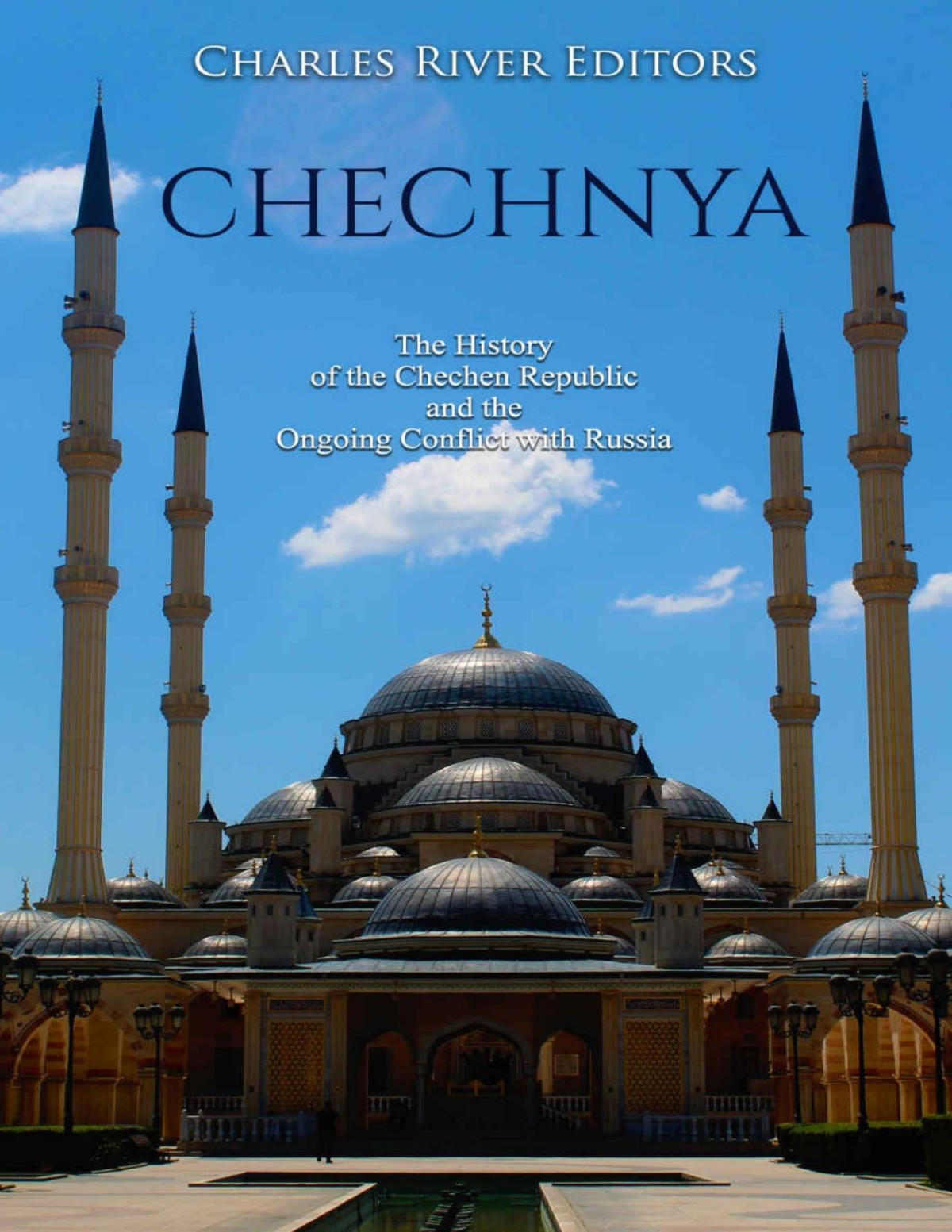 Chechnya The History Of The Chechen Republic And The Ongoing Conflict With Russia Charles River Editors