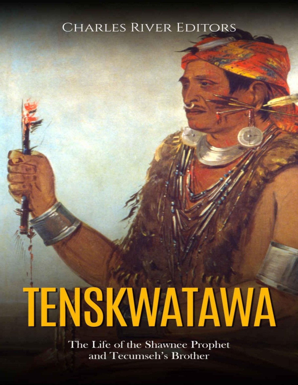 Tenskwatawa The Life Of The Shawnee Prophet And Tecumsehs Brother Charles River Editors