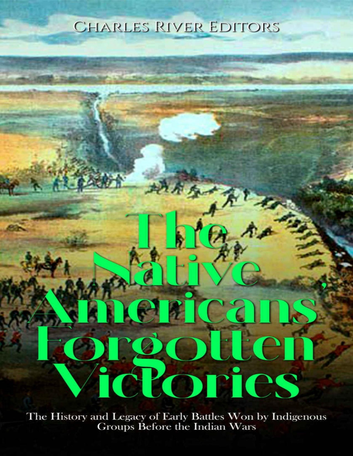 The Native Americans Forgotten Victories The History And Legacy Of Early Battles Won By Indigenous Groups Before The Indian Wars Charles River Editors