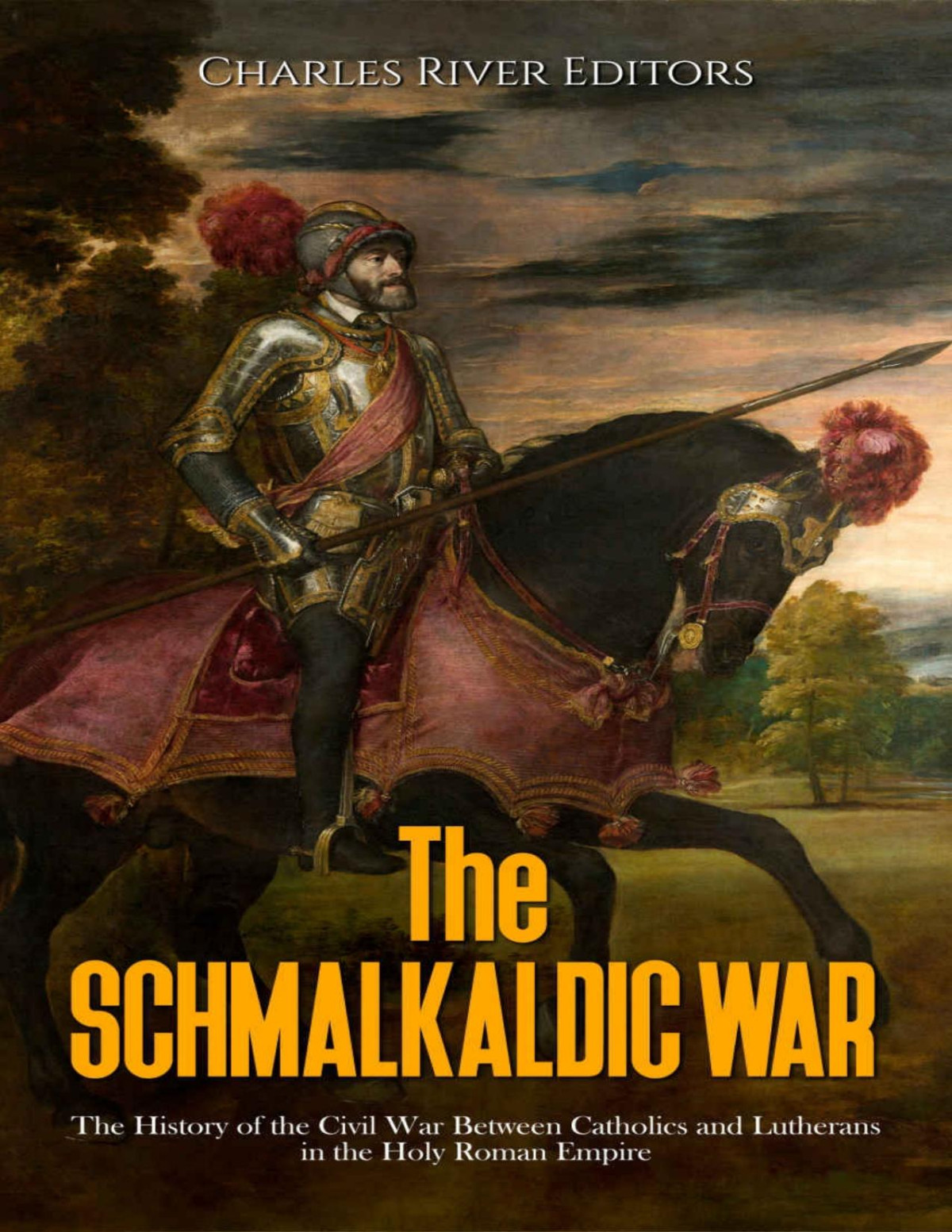 The Schmalkaldic War The History Of The Civil War Between Catholics And Lutherans In The Holy Roman Empire Charles River Editors