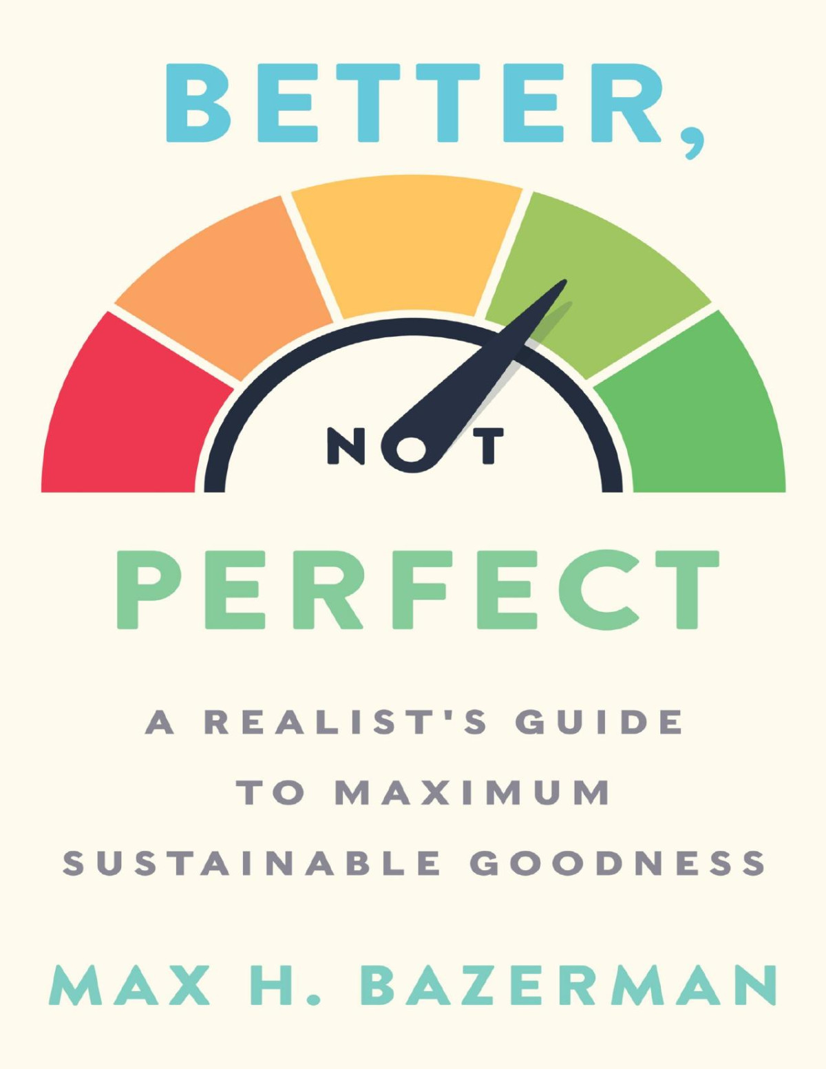 Better Not Perfect A Realists Guide To Maximum Sustainable Goodness Max H Bazerman