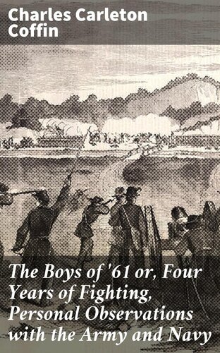 The Boys Of 61 Or Four Years Of Fighting Personal Observations With The Army And Navy Charles Carleton Coffin