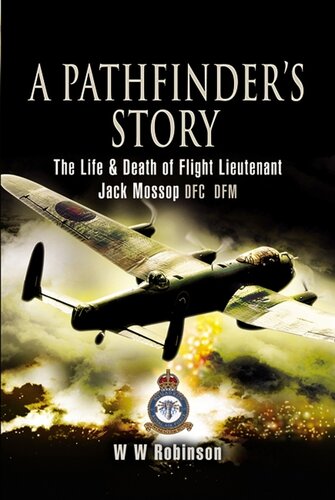 A Pathfinders Story The Life And Death Of Flight Lieutenant Jack Mossop Dfc Dfm Bill Robinson