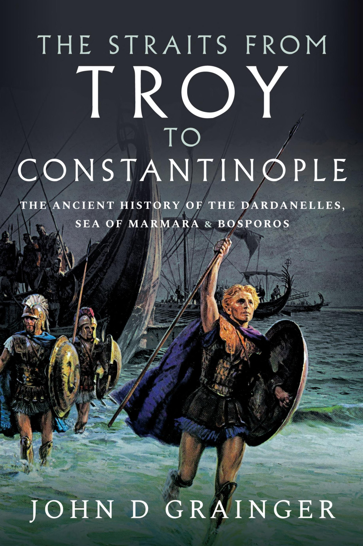 The Straits From Troy To Constantinople The Ancient History Of The Dardanelles Sea Of Marmara And Bosporos John D Grainger