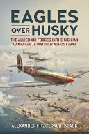 Eagles Over Husky The Allied Air Forces In The Sicilian Campaign 14 May To 17 August 1943 Alexander Fitzgeraldblack