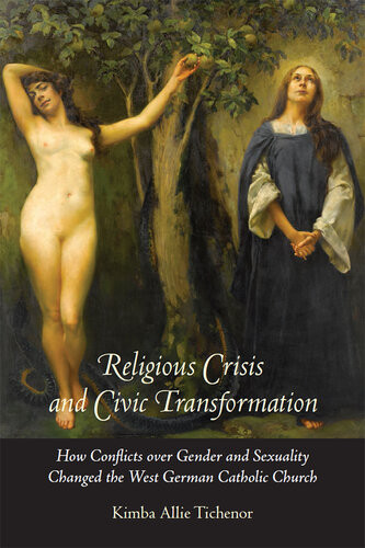 Religious Crisis And Civic Transformation How Conflicts Over Gender And Sexuality Changed The West German Catholic Church Kimba Allie Tichenor