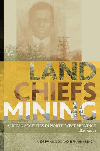 Land Chiefs Mining South Africas North West Province Since 18402013 Andrew Manson Bernard Mbenga