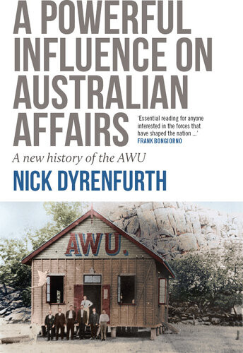 A Powerful Influence On Australian Affairs A New History Of The Awu Nick Dyrenfurth
