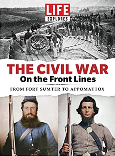 The Civil War On The Front Lines From Fort Sumter To Appomattox The Editors Of Life