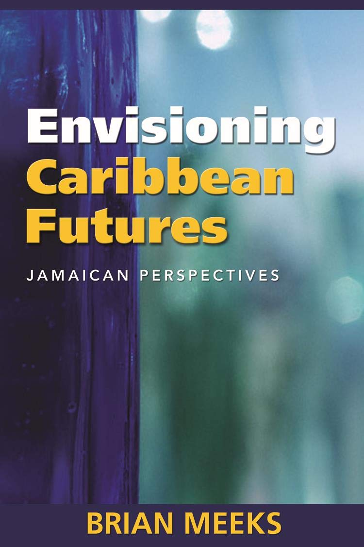 Envisioning Caribbean Futures Jamaican Perspectives Brian Meeks