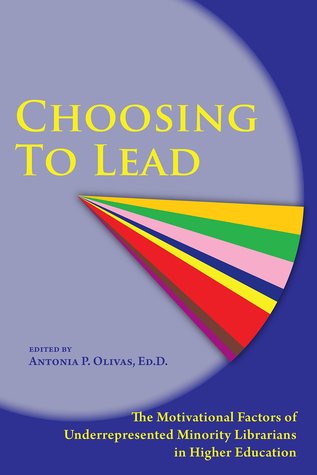 Choosing To Lead The Motivational Factors Of Underrepresented Minority Librarians In Higher Education Antonia Olivas