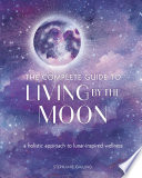 The Complete Guide To Living By The Moon A Holistic Approach To Lunarinspired Wellness Stephanie Gailing