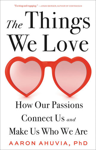 The Things We Love How Our Passions Connect Us And Make Us Who We Are Aaron Ahuvia