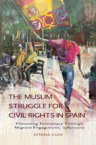 The Muslim Struggle For Civil Rights In Spain Promoting Democracy Through Migrant Engagement 19852010 Aitana Guia