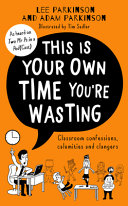 This Is Your Own Time Youre Wasting Classroom Confessions Calamities And Clangers Lee Parkinson