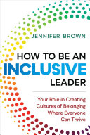 How To Be An Inclusive Leader Your Role In Creating Cultures Of Belonging Where Everyone Can Thrive 1st Edition Jennifer Brown