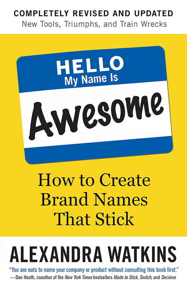 Hello My Name Is Awesome How To Create Brand Names That Stick 2nd Edition Alexandra Watkins
