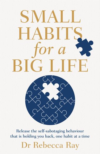 Small Habits For A Big Life Release The Selfsabotaging Behaviour That Is Holding You Back One Habit At A Time Rebecca Ray