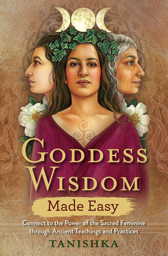 Goddess Wisdom Made Easy Connect To The Power Of The Sacred Feminine Through Ancient Teachings And Practices Tanishka