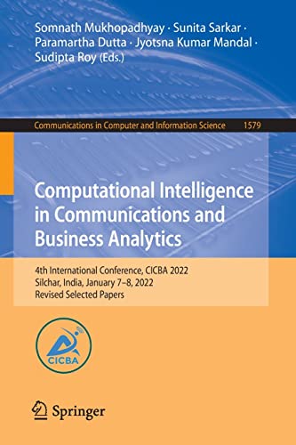 Computational Intelligence In Communications And Business Analytics 4th International Conference Cicba 2022 Silchar India January 78 2022 In Computer And Information Science 1579 1st Ed 2022 Somnath Mukhopadhyay Editor