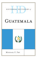 Historical Dictionary Of Guatemala Michael F Fry