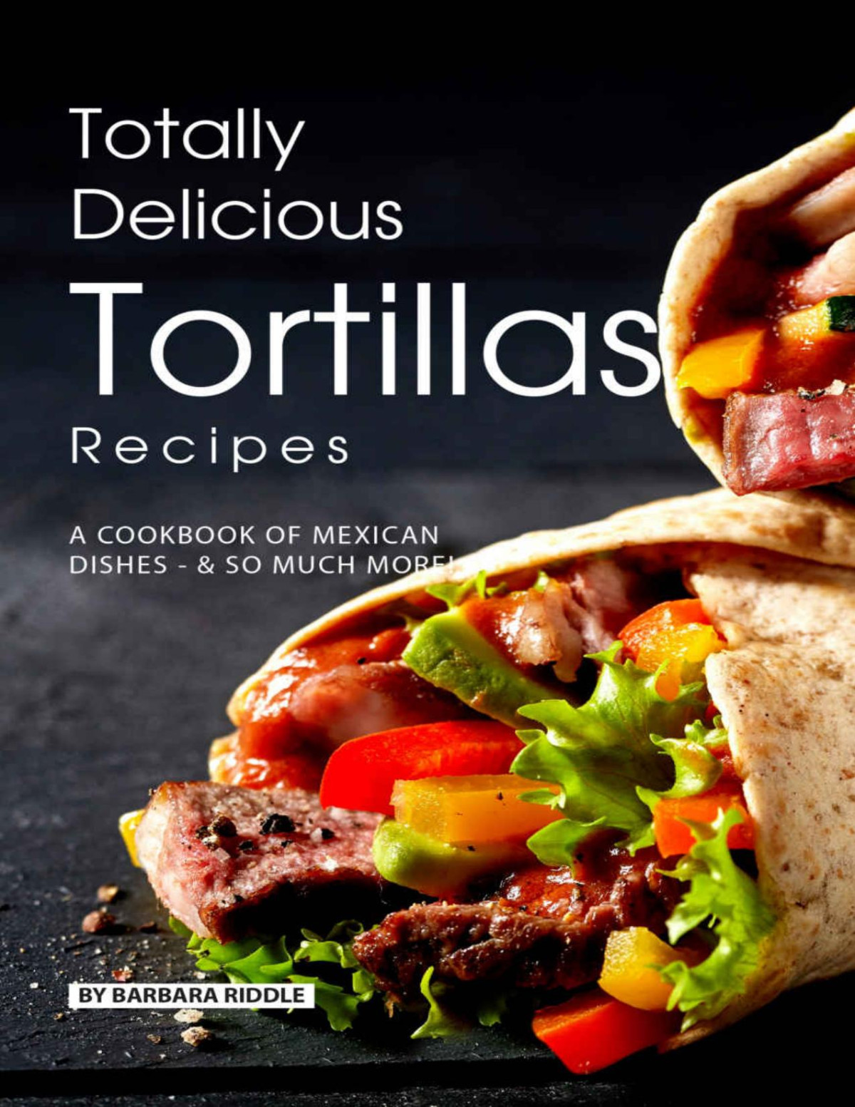 Totally Delicious Tortillas Recipes Barbara Riddle