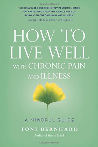 How To Live Well With Chronic Pain And Illness A Mindful Guide Toni Bernhard