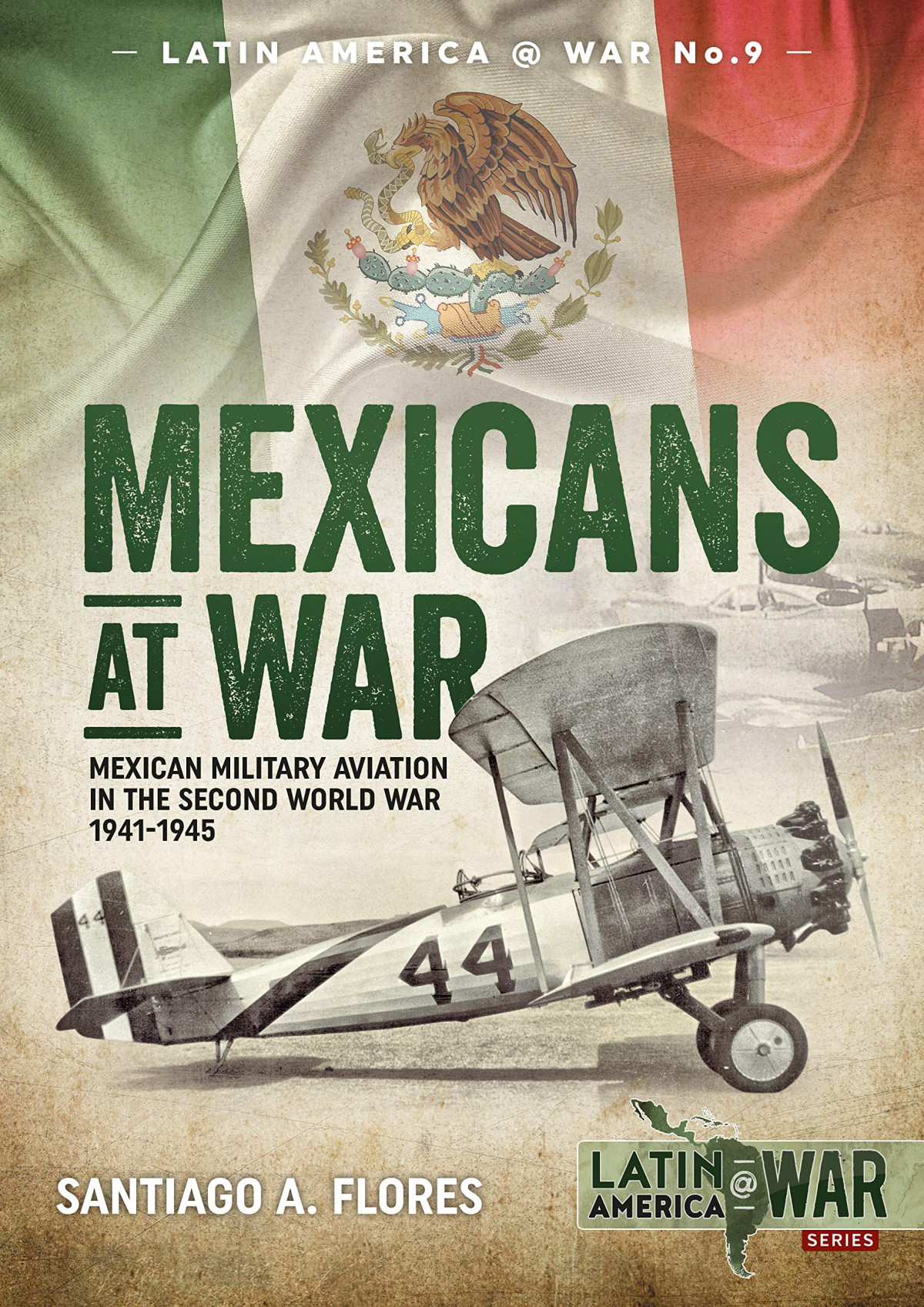 Mexicans At War Mexican Military Aviation In The Second World War 19411945 Santiago A Flores